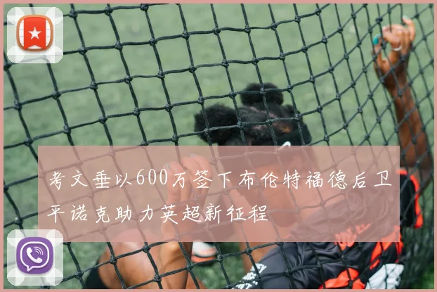 考文垂以600万签下布伦特福德后卫平诺克助力英超新征程